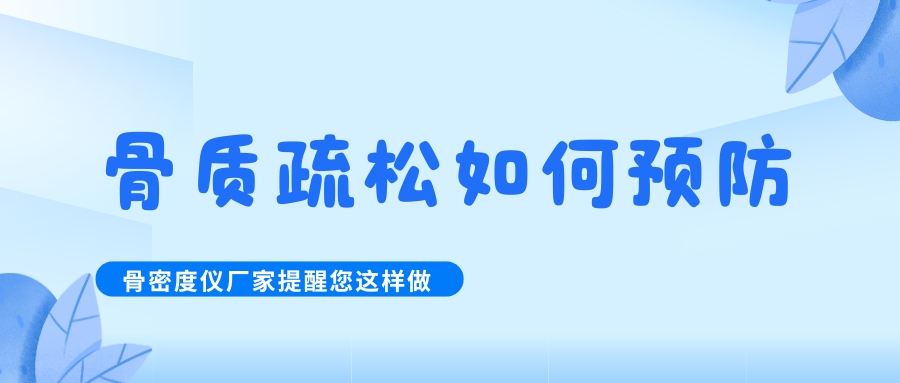 怎么預(yù)防治療骨質(zhì)疏松呢?骨密度檢測(cè)儀生產(chǎn)廠家提醒您這樣做！